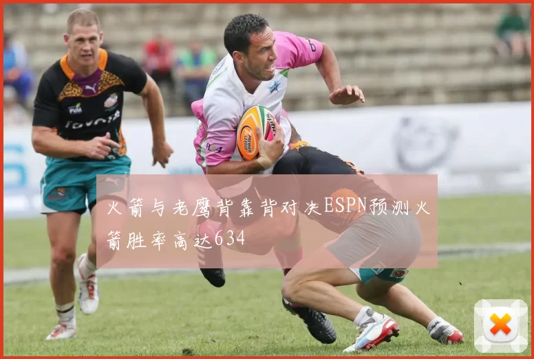 火箭与老鹰背靠背对决ESPN预测火箭胜率高达634