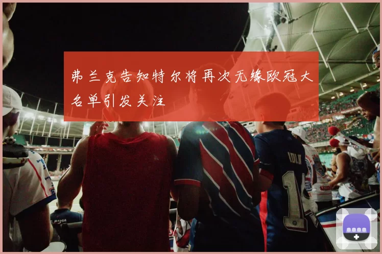 弗兰克告知特尔将再次无缘欧冠大名单引发关注