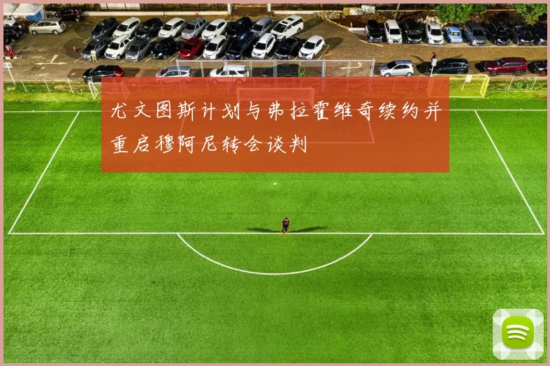 尤文图斯计划与弗拉霍维奇续约并重启穆阿尼转会谈判