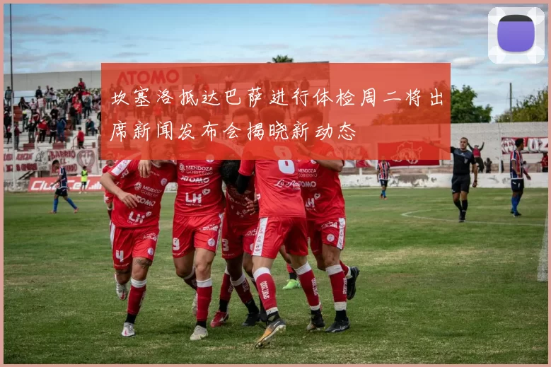 坎塞洛抵达巴萨进行体检周二将出席新闻发布会揭晓新动态