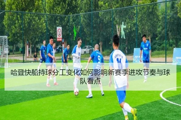 哈登快船持球分工变化如何影响新赛季进攻节奏与球队看点（FBSports）